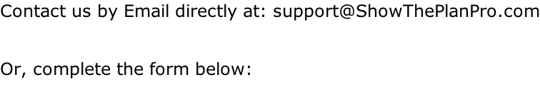 Contact us by Email directly at: support@ShowThePlanPro.com  Or, complete the form below: